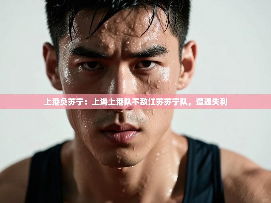 上港负苏宁：上海上港队不敌江苏苏宁队，遭遇失利