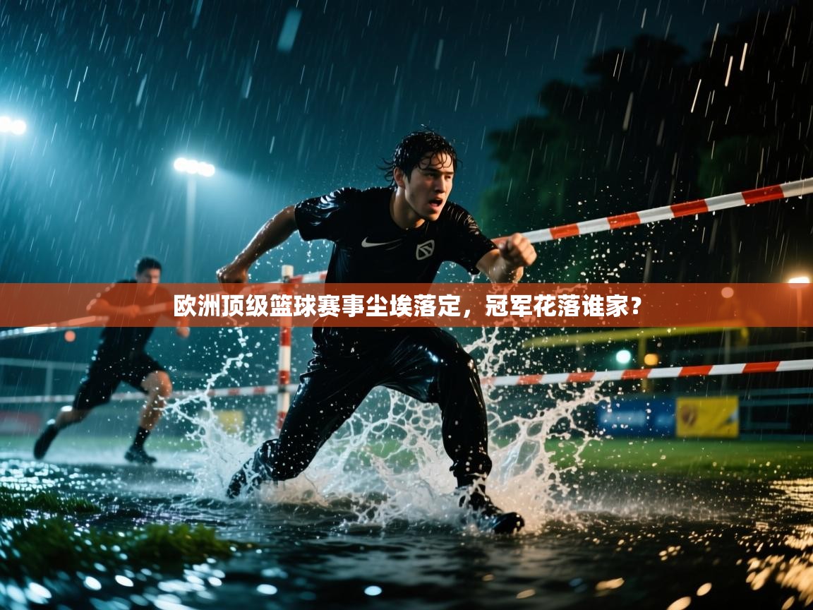 欧洲顶级篮球赛事尘埃落定，冠军花落谁家？