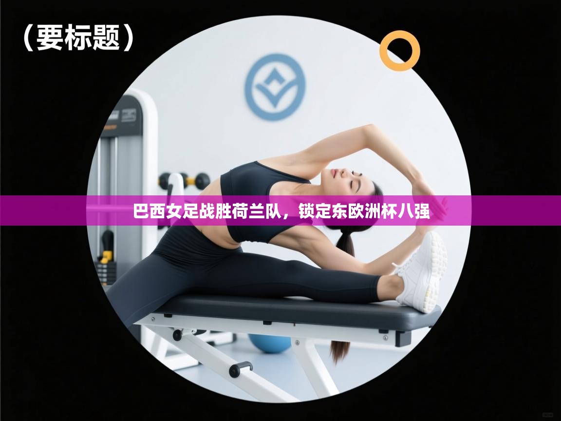 巴西女足战胜荷兰队，锁定东欧洲杯八强  第2张