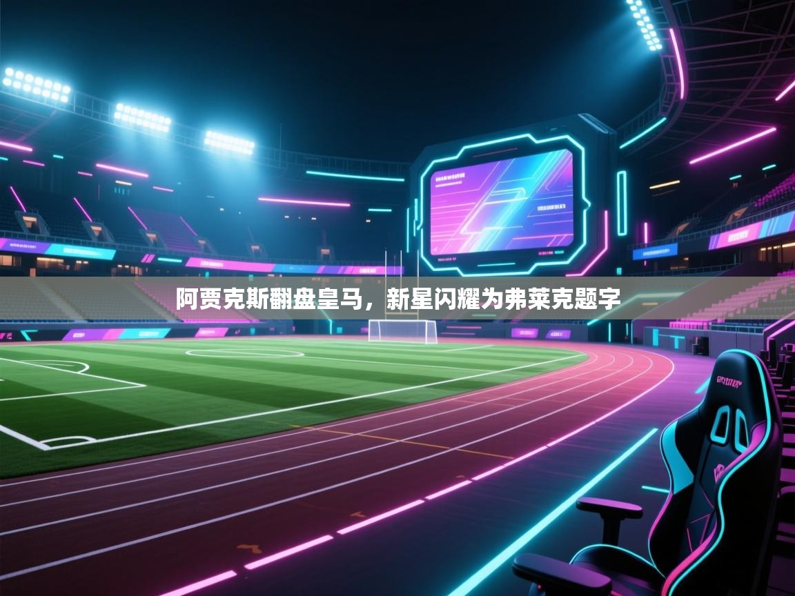 阿贾克斯翻盘皇马，新星闪耀为弗莱克题字  第2张