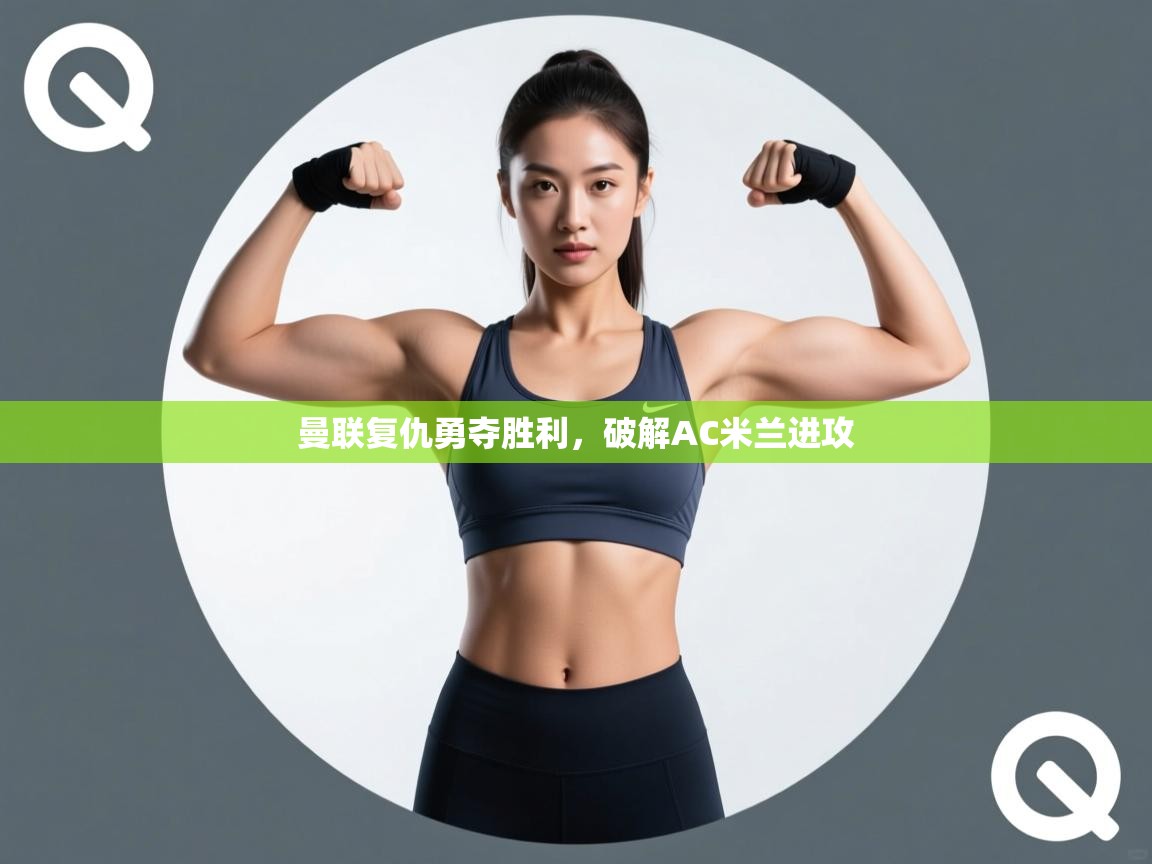 曼联复仇勇夺胜利，破解AC米兰进攻