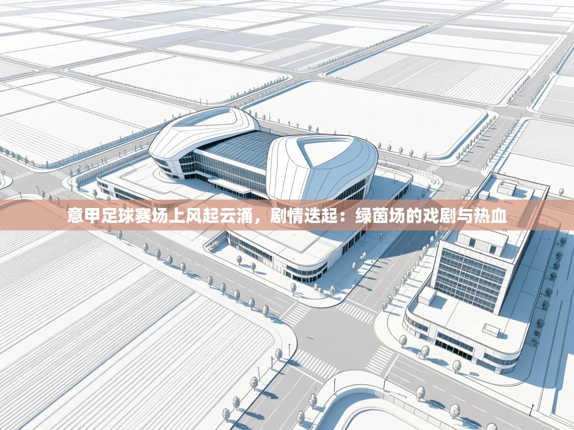 意甲足球赛场上风起云涌，剧情迭起：绿茵场的戏剧与热血