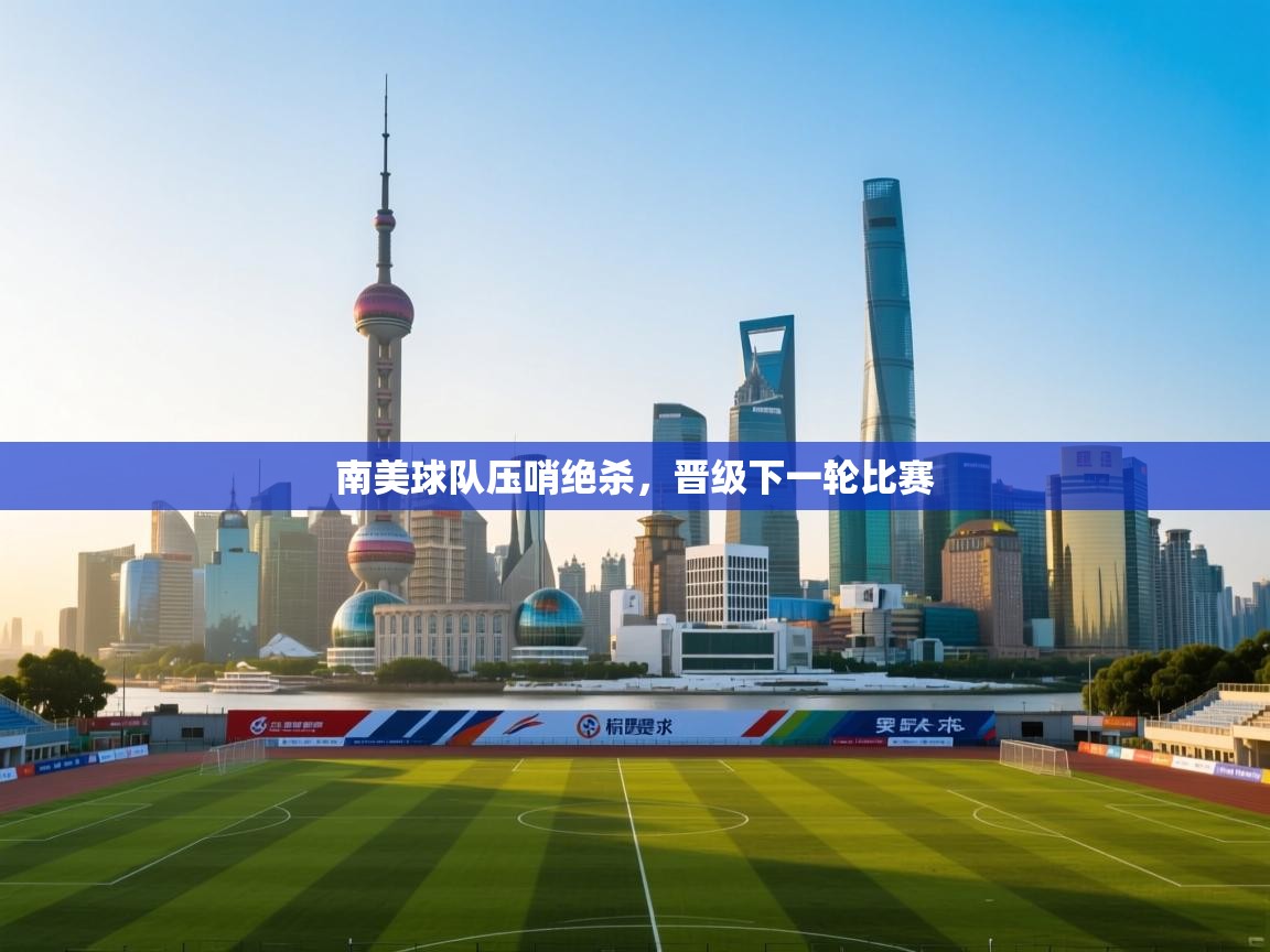 南美球队压哨绝杀,晋级下一轮比赛 第2张