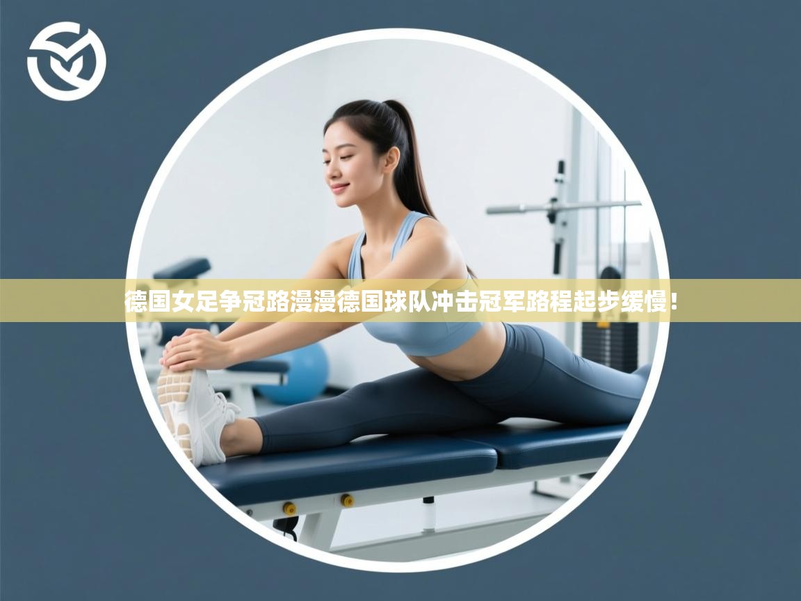 德国女足争冠路漫漫德国球队冲击冠军路程起步缓慢！  第2张