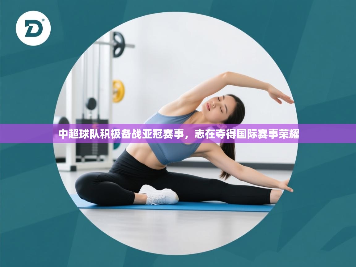 中超球队积极备战亚冠赛事,志在夺得国际赛事荣耀