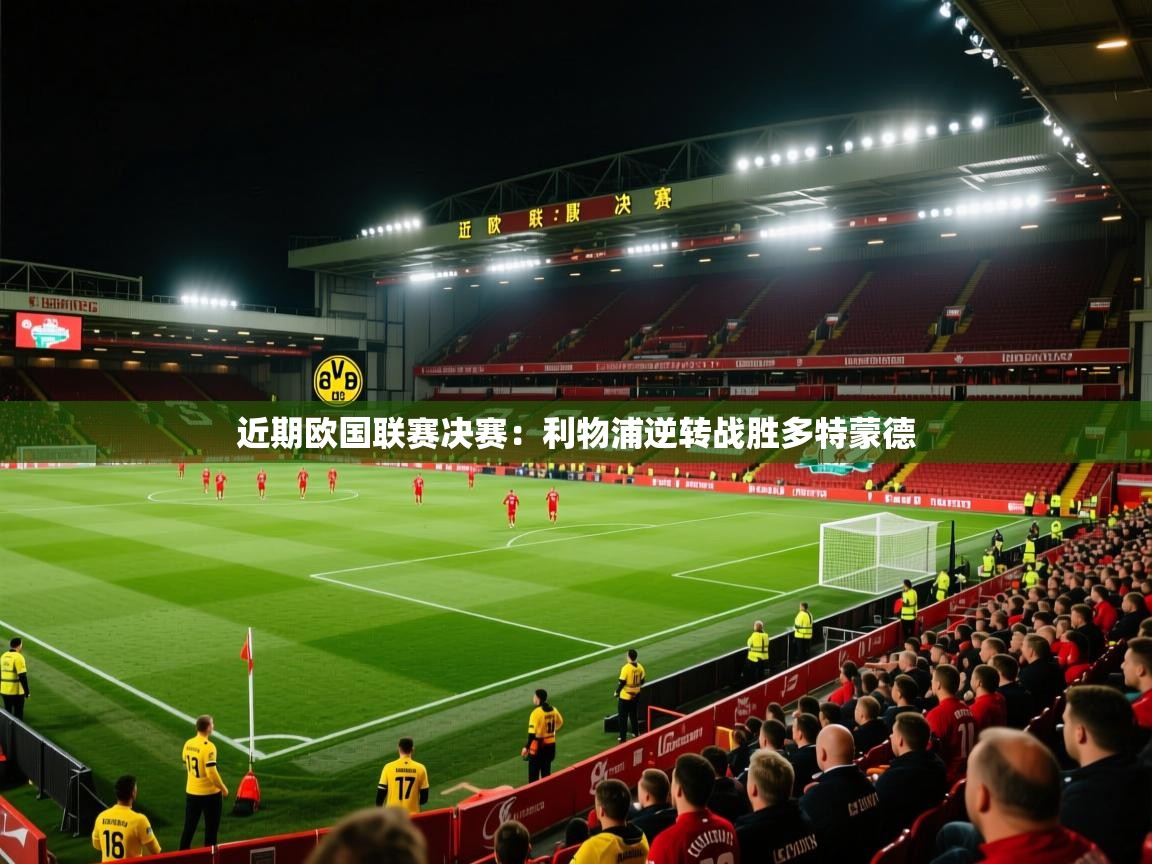 近期欧国联赛决赛：利物浦逆转战胜多特蒙德